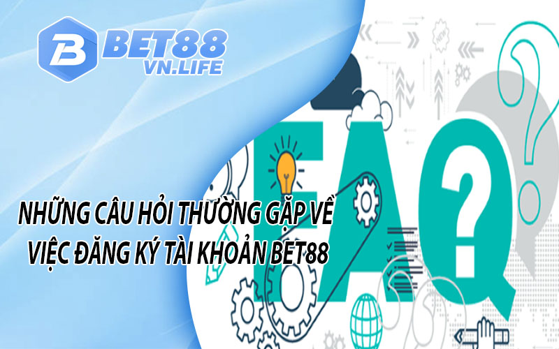 Những câu hỏi thường gặp về việc đăng ký Bet88